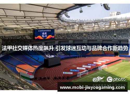 法甲社交媒体热度飙升 引发球迷互动与品牌合作新趋势