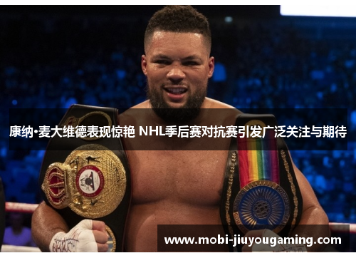康纳·麦大维德表现惊艳 NHL季后赛对抗赛引发广泛关注与期待