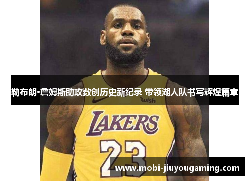 勒布朗·詹姆斯助攻数创历史新纪录 带领湖人队书写辉煌篇章
