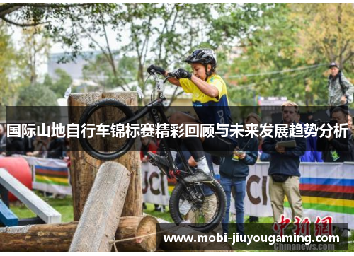 国际山地自行车锦标赛精彩回顾与未来发展趋势分析