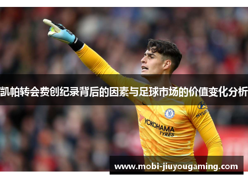 凯帕转会费创纪录背后的因素与足球市场的价值变化分析