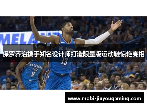 保罗乔治携手知名设计师打造限量版运动鞋惊艳亮相