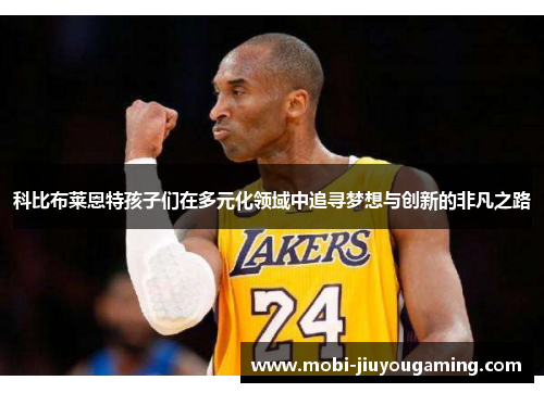 科比布莱恩特孩子们在多元化领域中追寻梦想与创新的非凡之路
