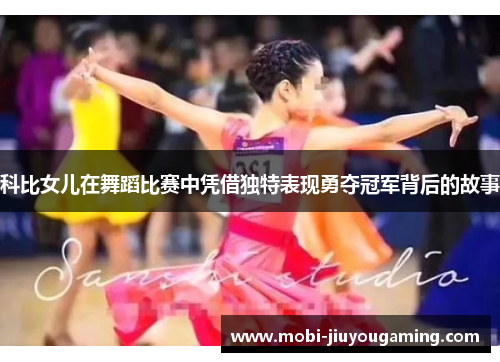 科比女儿在舞蹈比赛中凭借独特表现勇夺冠军背后的故事