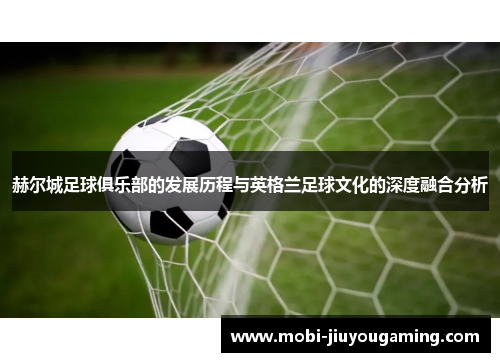 赫尔城足球俱乐部的发展历程与英格兰足球文化的深度融合分析