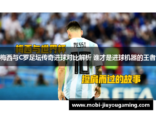 梅西与C罗足坛传奇进球对比解析 谁才是进球机器的王者