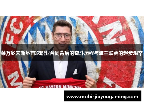 莱万多夫斯基首次职业合同背后的奋斗历程与波兰联赛的起步艰辛