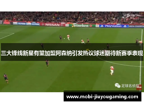 三大锋线新星有望加盟阿森纳引发热议球迷期待新赛季表现