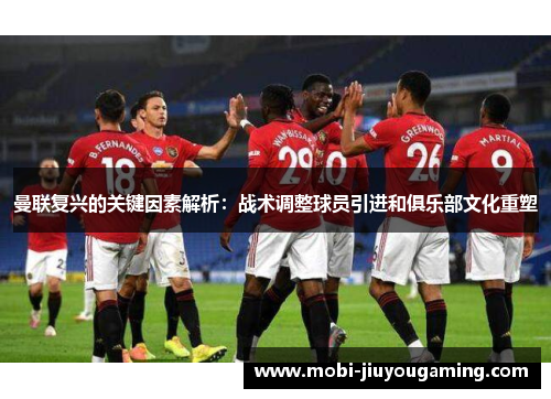 曼联复兴的关键因素解析：战术调整球员引进和俱乐部文化重塑