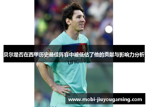 贝尔是否在西甲历史最佳阵容中被低估了他的贡献与影响力分析