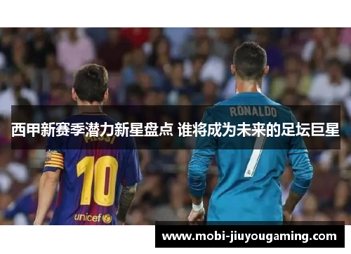 西甲新赛季潜力新星盘点 谁将成为未来的足坛巨星