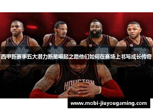 西甲新赛季五大潜力新星崛起之路他们如何在赛场上书写成长传奇