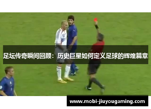 足坛传奇瞬间回顾：历史巨星如何定义足球的辉煌篇章