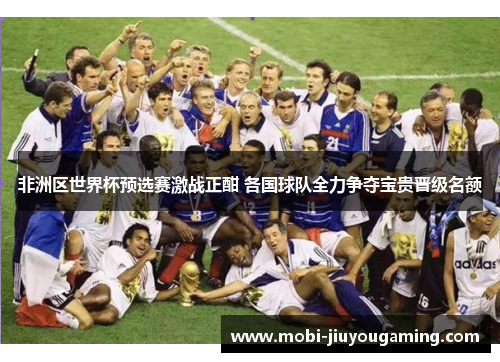 非洲区世界杯预选赛激战正酣 各国球队全力争夺宝贵晋级名额