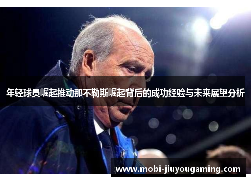 年轻球员崛起推动那不勒斯崛起背后的成功经验与未来展望分析