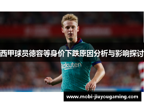 西甲球员德容等身价下跌原因分析与影响探讨