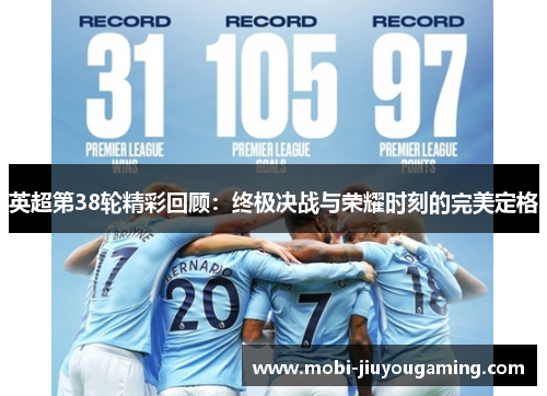 英超第38轮精彩回顾：终极决战与荣耀时刻的完美定格