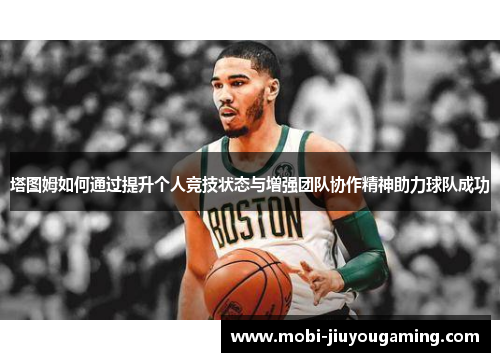 塔图姆如何通过提升个人竞技状态与增强团队协作精神助力球队成功
