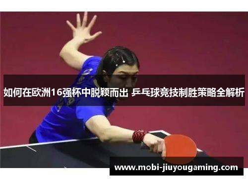 如何在欧洲16强杯中脱颖而出 乒乓球竞技制胜策略全解析