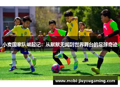 小麦国家队崛起记：从默默无闻到世界舞台的足球奇迹