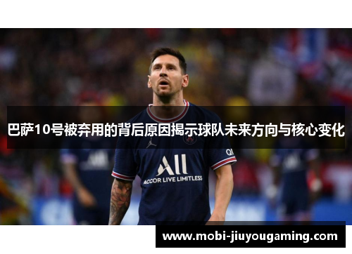 巴萨10号被弃用的背后原因揭示球队未来方向与核心变化