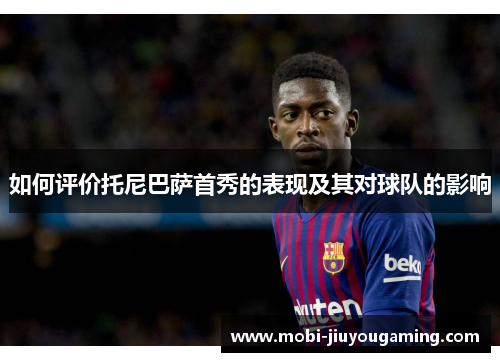如何评价托尼巴萨首秀的表现及其对球队的影响