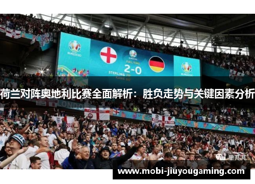 荷兰对阵奥地利比赛全面解析：胜负走势与关键因素分析