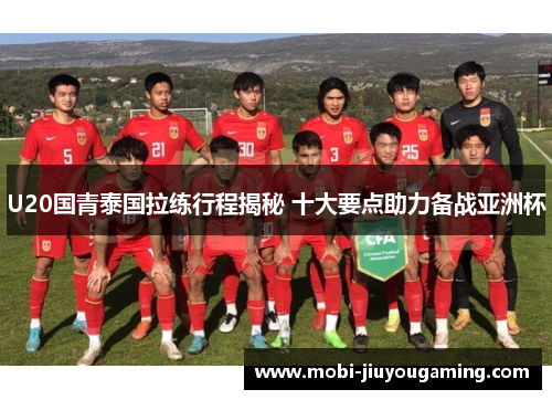 U20国青泰国拉练行程揭秘 十大要点助力备战亚洲杯