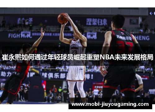 崔永熙如何通过年轻球员崛起重塑NBA未来发展格局