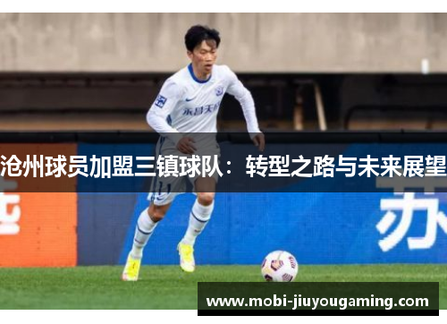 沧州球员加盟三镇球队：转型之路与未来展望