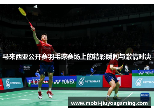 马来西亚公开赛羽毛球赛场上的精彩瞬间与激情对决