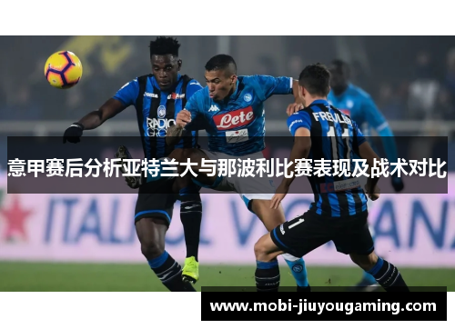 意甲赛后分析亚特兰大与那波利比赛表现及战术对比