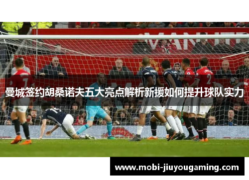 曼城签约胡桑诺夫五大亮点解析新援如何提升球队实力
