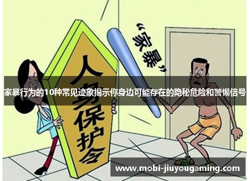 家暴行为的10种常见迹象揭示你身边可能存在的隐秘危险和警惕信号