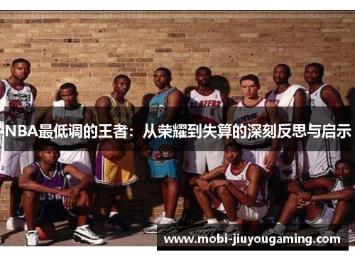 NBA最低调的王者：从荣耀到失算的深刻反思与启示