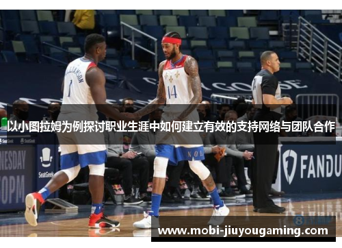 以小图拉姆为例探讨职业生涯中如何建立有效的支持网络与团队合作