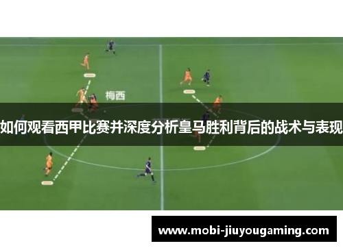 如何观看西甲比赛并深度分析皇马胜利背后的战术与表现