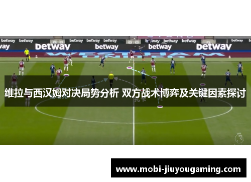 维拉与西汉姆对决局势分析 双方战术博弈及关键因素探讨