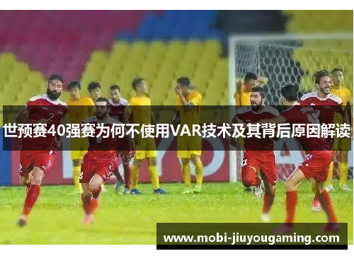 世预赛40强赛为何不使用VAR技术及其背后原因解读