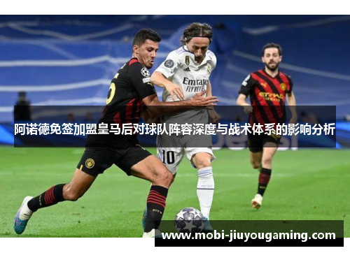 阿诺德免签加盟皇马后对球队阵容深度与战术体系的影响分析