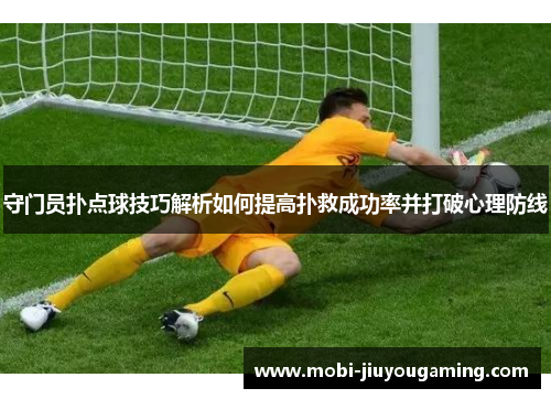 守门员扑点球技巧解析如何提高扑救成功率并打破心理防线