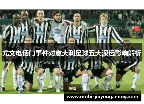 尤文电话门事件对意大利足球五大深远影响解析