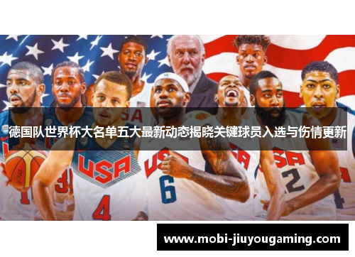 德国队世界杯大名单五大最新动态揭晓关键球员入选与伤情更新