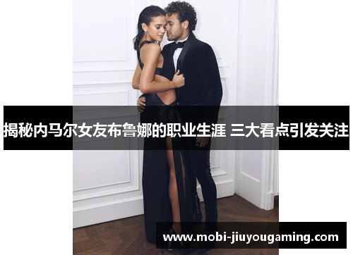 揭秘内马尔女友布鲁娜的职业生涯 三大看点引发关注
