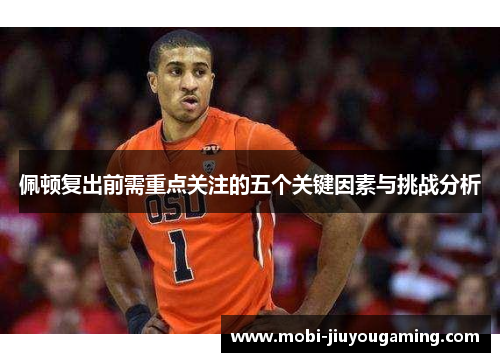 佩顿复出前需重点关注的五个关键因素与挑战分析