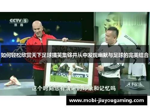 如何轻松欣赏天下足球搞笑集锦并从中发现幽默与足球的完美结合