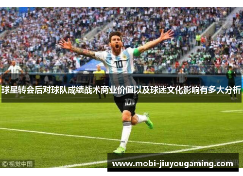 球星转会后对球队成绩战术商业价值以及球迷文化影响有多大分析