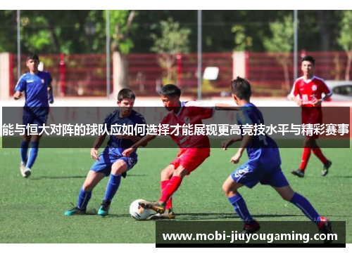 能与恒大对阵的球队应如何选择才能展现更高竞技水平与精彩赛事