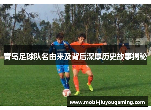 青岛足球队名由来及背后深厚历史故事揭秘