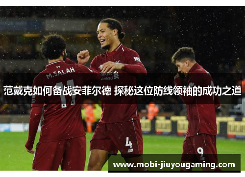 范戴克如何备战安菲尔德 探秘这位防线领袖的成功之道